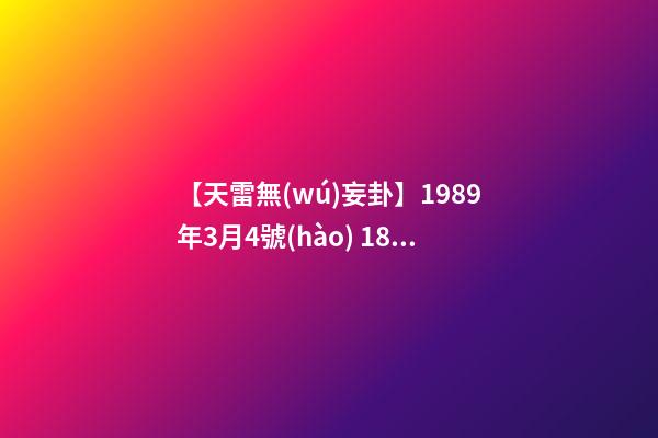 【天雷無(wú)妄卦】1989年3月4號(hào) 18點(diǎn)40 屬蛇1989年五行是什么-第1張-觀點(diǎn)-玄機(jī)派